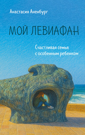 Эксмо Анастасия Аненбург "Мой Левиафан. Счастливая семья с особенным ребенком" 545072 978-5-04-213253-7 