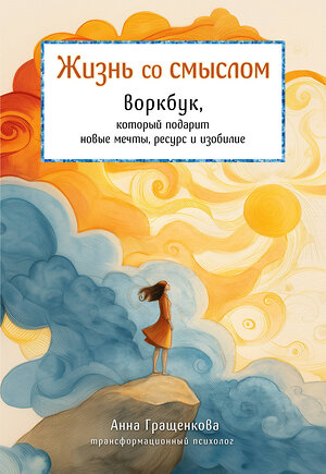 Эксмо Анна Гращенкова "Жизнь со смыслом. Воркбук, который подарит новые мечты, ресурс и изобилие" 545124 978-5-04-219108-4 