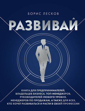 Эксмо Борис Лесков "Развивай. Книга для предпринимателей, владельцев бизнеса, топ-менеджеров, руководителей любого уровня, менеджеров по продажам, а также для всех, кто хочет развиваться и расти в своей профессии" 545160 978-5-04-195054-5 