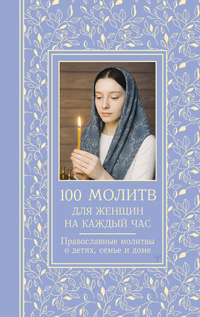 АСТ Светлана Надеждина "100 молитв для женщин на каждый день и час. Православные молитвы о детях, семье и доме" 545203 978-5-17-168358-0 