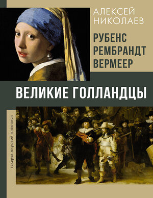 АСТ Алексей Николаев "Рубенс, Рембрандт, Вермеер. Великие голландцы" 545208 978-5-17-164226-6 