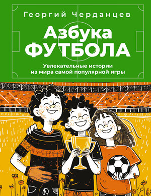 АСТ Черданцев Г.В. "Азбука футбола. Увлекательные истории из мира самой популярной игры" 545212 978-5-17-173053-6 