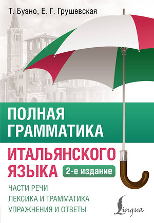 АСТ Т. Буэно, Е. Г. Грушевская "Полная грамматика итальянского языка. 2-е издание" 545230 978-5-17-171192-4 