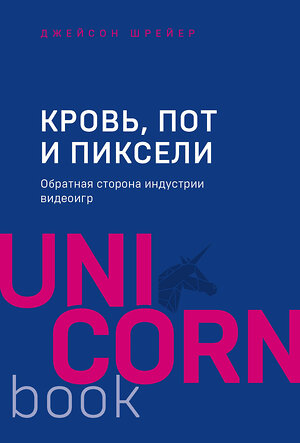 Эксмо Джейсон Шрейер "Кровь, пот и пиксели. Обратная сторона индустрии видеоигр. 2-е издание" 546892 978-5-04-102597-7 