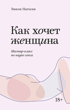 Эксмо Эмили Нагоски "Как хочет женщина. Мастер-класс по науке секса. Покетбук" 546900 978-5-00169-310-9 