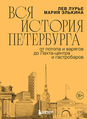 Эксмо Мария Элькина, Лев Лурье "Вся история Петербурга: от потопа и варягов до Лахта-центра и гастробаров" 546912 978-5-04-169253-7 