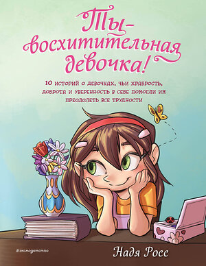 Эксмо Надя Росс "Ты - восхитительная девочка! 10 историй о девочках, чьи храбрость, доброта и уверенность в себе помогли им преодолеть все трудности" 546921 978-5-04-180005-5 