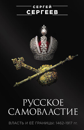 Эксмо Сергеев Сергей "Русское самовластие. Власть и её границы: 1462–1917 гг." 546922 978-5-00155-549-0 