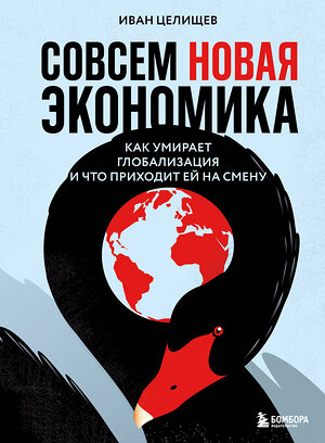Эксмо Иван Целищев "Совсем новая экономика. Как умирает глобализация и что приходит ей на смену" 546923 978-5-04-197587-6 