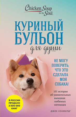 Эксмо Джек Кэнфилд, Марк Виктор Хансен, Дженнифер Кваша "Куриный бульон для души. Не могу поверить, что это сделала моя собака! 101 история об удивительных выходках любимых питомцев" 546924 978-5-04-188123-8 