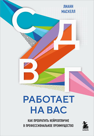 Эксмо Лианн Маскелл "СДВГ работает на вас. Как превратить нейроотличие в профессиональное преимущество" 546933 978-5-04-197342-1 