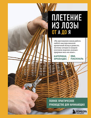 Эксмо Катерина Эрнандес, Ева Паскуаль "Плетение из лозы от А до Я. Полное практическое руководство для начинающих" 546965 978-5-04-209584-9 
