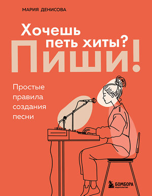 Эксмо Мария Денисова "Хочешь петь хиты? Пиши! Простые правила создания песни" 546966 978-5-04-209941-0 