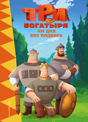 Эксмо "Три богатыря. Ни дня без подвига" 546972 978-5-04-211165-5 