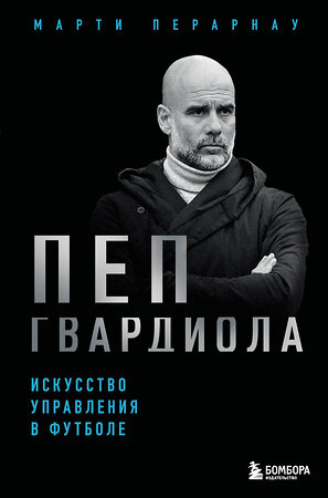 Эксмо Марти Перарнау "Пеп Гвардиола. Искусство управления в футболе" 547007 978-5-04-214877-4 