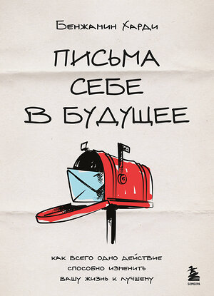 Эксмо Бенжамин Харди "Письма себе в будущее. Как всего одно действие способно изменить вашу жизнь к лучшему" 547021 978-5-04-215389-1 