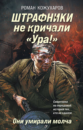 Эксмо Роман Кожухаров "Штрафники не кричали «Ура!». Они умирали молча" 547054 978-5-04-221336-6 