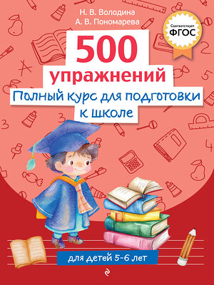 Эксмо Н. В. Володина, А. В. Пономарева "Полный курс для подготовки к школе. 500 упражнений" 547057 978-5-04-218786-5 