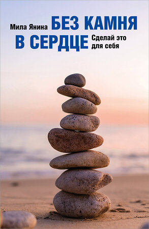Эксмо Мила Янина "Без камня в сердце. Сделай это для себя" 547184 978-5-60-004445-6 