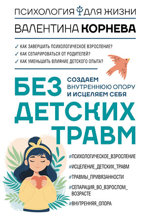 АСТ Валентина Корнева "Без детских травм. Создаем внутреннюю опору и исцеляем себя" 547199 978-5-17-157209-9 