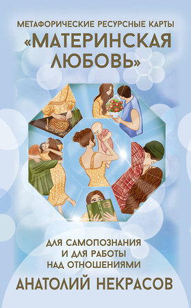 АСТ Анатолий Некрасов "Ресурсные карты «Материнская любовь». Для самопознания и для работы над отношениями" 547217 978-5-17-173768-9 