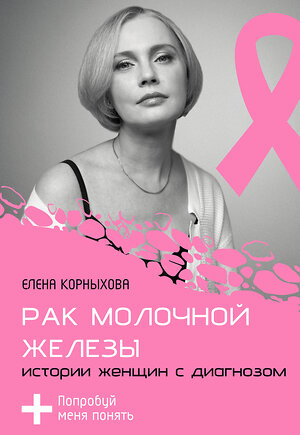АСТ Елена Корныхова "Рак молочной железы: истории женщин с диагнозом. Попробуй меня понять" 547218 978-5-17-163774-3 