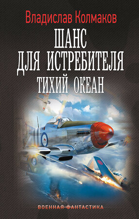 АСТ Владислав Колмаков "Шанс для истребителя. Тихий океан" 547253 978-5-17-169898-0 