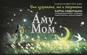 АСТ Аму Мом "Что излучаете, то и получаете. Карты-медитации, которые формируют будущее и дают ресурсы для настоящего. Мудрость Мастера Дзен" 547256 978-5-17-172133-6 
