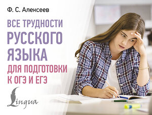 АСТ Ф. С. Алексеев "Все трудности русского языка для подготовки к ОГЭ и ЕГЭ" 547266 978-5-17-171106-1 