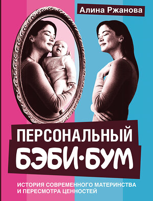 АСТ Алина Ржанова "Персональный бэби-бум. История современного материнства и пересмотра ценностей" 547291 978-5-17-172967-7 