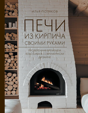 АСТ Поляков И.С. "Печи из кирпича своими руками. Проверенная временем классика в современном дизайне" 547299 978-5-17-173620-0 