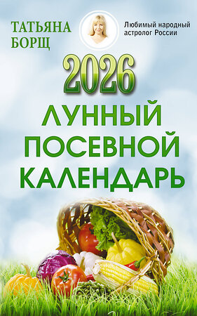 АСТ Татьяна Борщ "Лунный посевной календарь на 2026 год" 547321 978-5-17-174651-3 