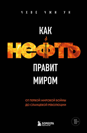 Эксмо Чхве Чжи Ун "Как нефть правит миром. От Первой мировой войны до сланцевой революции" 549294 978-5-04-186784-3 