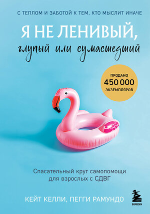 Эксмо Кейт Келли, Пегги Рамундо "Я не ленивый, глупый или сумасшедший. Спасательный круг самопомощи для взрослых с СДВГ" 549323 978-5-04-205163-0 