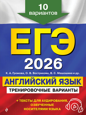 Эксмо К. А. Громова, О. В. Вострикова, В. С. Машошина "ЕГЭ-2026. Английский язык. Тренировочные варианты. 10 вариантов (+ аудиоматериалы)" 549390 978-5-04-215210-8 