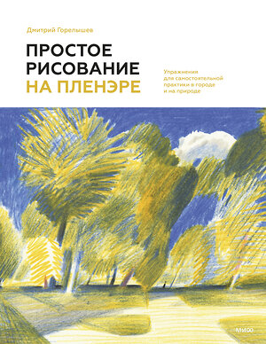 Эксмо Дмитрий Горелышев "Простое рисование на пленэре. Упражнения для самостоятельной практики в городе и на природе" 549425 978-5-00214-806-6 