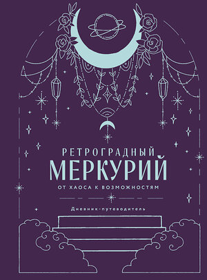 Эксмо Ангелина Ярова "Ретроградный Меркурий. От хаоса к возможностям. Дневник-путеводитель, Подарочное издание" 549453 978-5-04-219053-7 