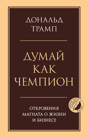 Эксмо Дональд Трамп "Думай как чемпион. Откровения магната о жизни и бизнесе" 549472 978-5-04-221543-8 