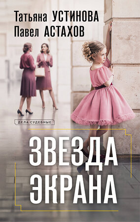 Эксмо Татьяна Устинова, Павел Астахов "Звезда экрана" 549475 978-5-04-223095-0 