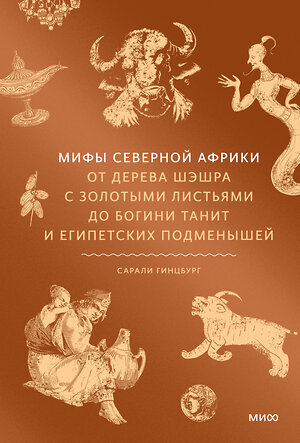 Эксмо Сарали Гинцбург "Мифы Северной Африки. От дерева Шэшра с золотыми листьями до богини Танит и египетских подменышей" 549512 978-5-00250-117-5 