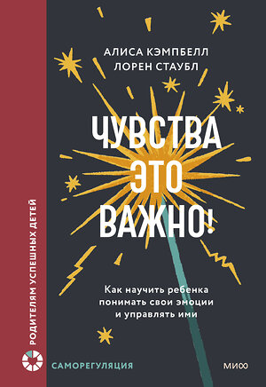 Эксмо Алиса Кэмпбелл, Лорен Стаубл "Чувства — это важно! Как научить ребенка понимать свои эмоции и управлять ими" 549514 978-5-00250-338-4 
