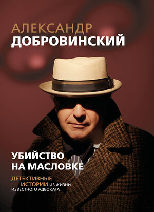 Эксмо Александр Добровинский "Убийство на Масловке. Детективные истории из жизни известного адвоката" 549561 978-5-600-04651-1 