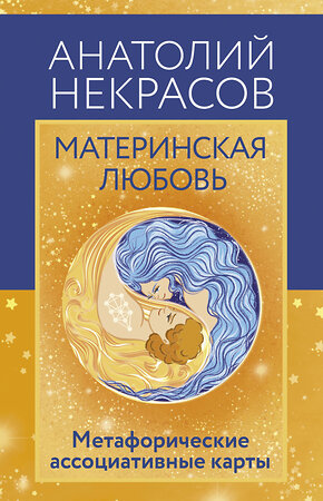 АСТ Анатолий Некрасов "Материнская любовь. Метафорические ассоциативные карты" 549611 978-5-17-173767-2 