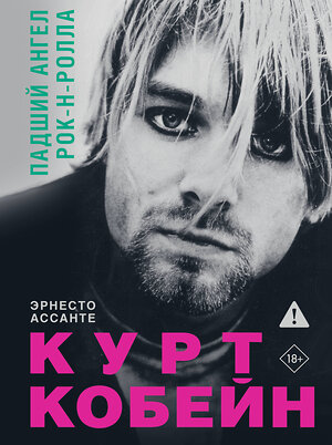 АСТ Эрнесто Ассанте "Курт Кобейн. Падший ангел рок-н-ролла" 549620 978-5-17-167956-9 