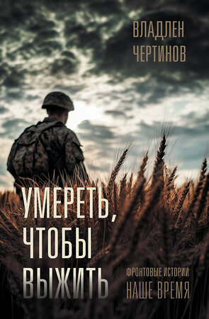 АСТ Владлен Чертинов "Фронтовые истории. Наше время. Умереть, чтобы выжить" 549641 978-5-17-167875-3 
