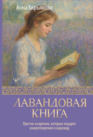 АСТ Анна Кирьянова "Лавандовая книга. Притчи-озарения, которые подарят умиротворение и надежду" 549696 978-5-17-173747-4 