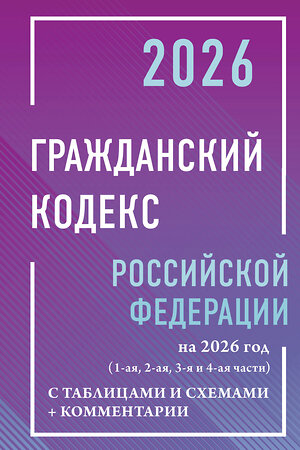 АСТ , "Гражданский кодекс Российской Федерации на 2026 год с таблицами и схемами + комментарии (1-ая, 2-ая, 3-я и 4-ая части)" 549731 978-5-17-176878-2 