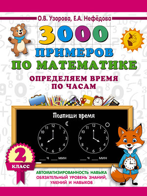 АСТ О. В. Узорова, Е. А. Нефедова "3000 примеров по математике. Определяем время по часам. 2 класс" 549744 978-5-17-175906-3 