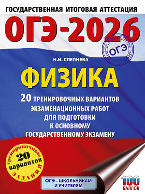 АСТ Н. И. Слепнева "ОГЭ-2026. Физика. 20 тренировочных вариантов экзаменационных работ для подготовки к основному государственному экзамену" 549763 978-5-17-176274-2 