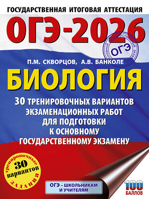 АСТ П. М. Скворцов, А. В. Банколе "ОГЭ-2026. Биология. 30 тренировочных вариантов экзаменационных работ для подготовки к основному государственному экзамену" 549779 978-5-17-176681-8 